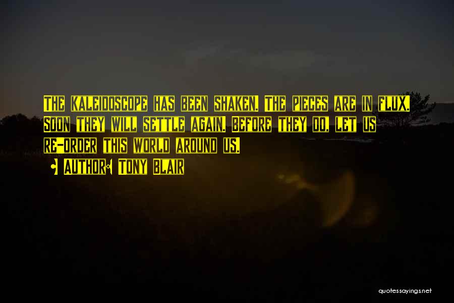 Tony Blair Quotes: The Kaleidoscope Has Been Shaken. The Pieces Are In Flux. Soon They Will Settle Again. Before They Do, Let Us