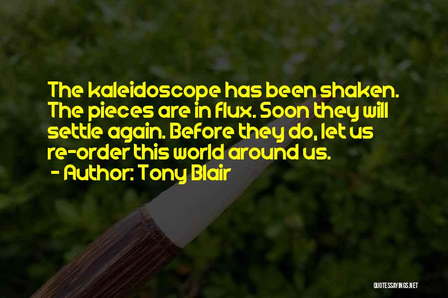 Tony Blair Quotes: The Kaleidoscope Has Been Shaken. The Pieces Are In Flux. Soon They Will Settle Again. Before They Do, Let Us