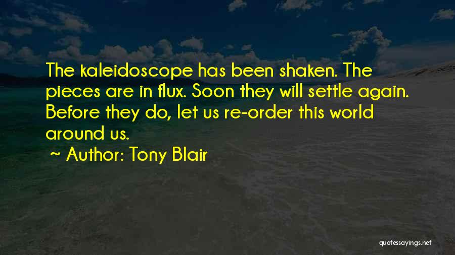 Tony Blair Quotes: The Kaleidoscope Has Been Shaken. The Pieces Are In Flux. Soon They Will Settle Again. Before They Do, Let Us