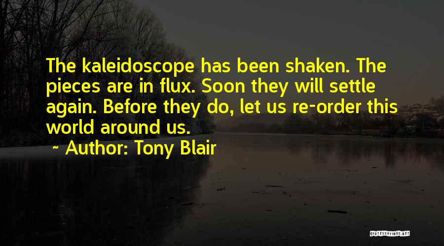 Tony Blair Quotes: The Kaleidoscope Has Been Shaken. The Pieces Are In Flux. Soon They Will Settle Again. Before They Do, Let Us