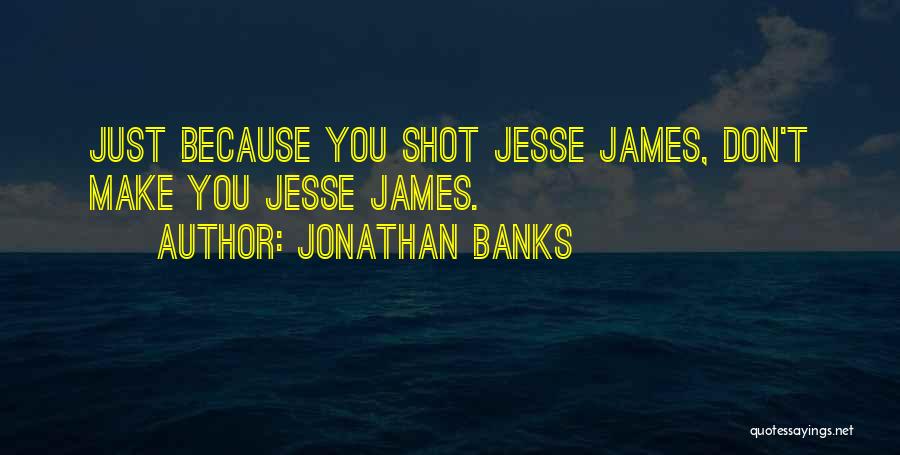 Jonathan Banks Quotes: Just Because You Shot Jesse James, Don't Make You Jesse James.