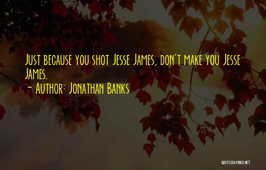 Jonathan Banks Quotes: Just Because You Shot Jesse James, Don't Make You Jesse James.
