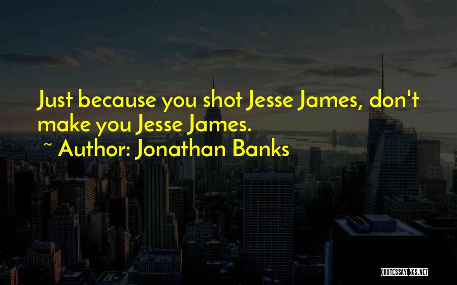 Jonathan Banks Quotes: Just Because You Shot Jesse James, Don't Make You Jesse James.