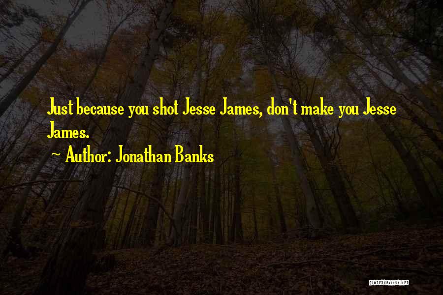 Jonathan Banks Quotes: Just Because You Shot Jesse James, Don't Make You Jesse James.