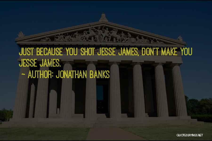 Jonathan Banks Quotes: Just Because You Shot Jesse James, Don't Make You Jesse James.