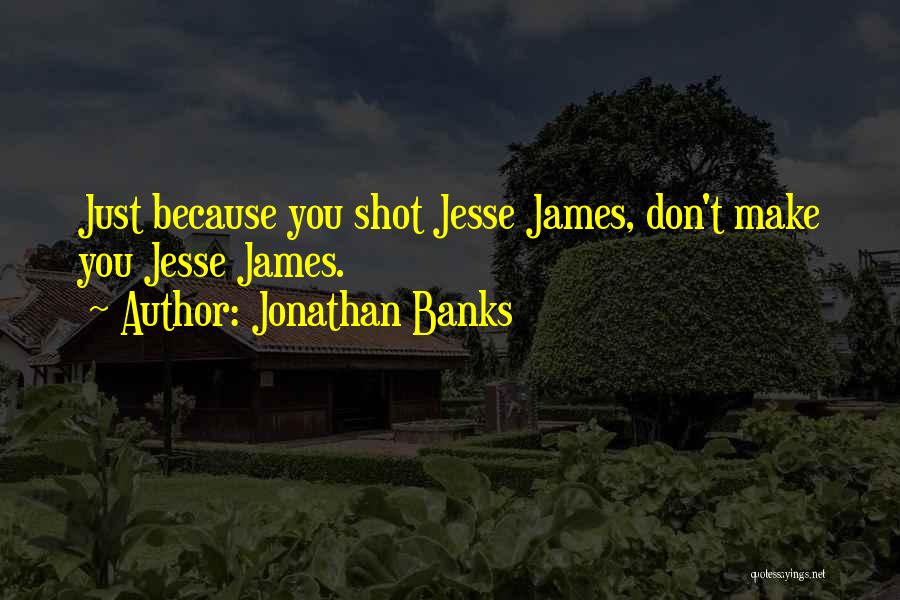 Jonathan Banks Quotes: Just Because You Shot Jesse James, Don't Make You Jesse James.