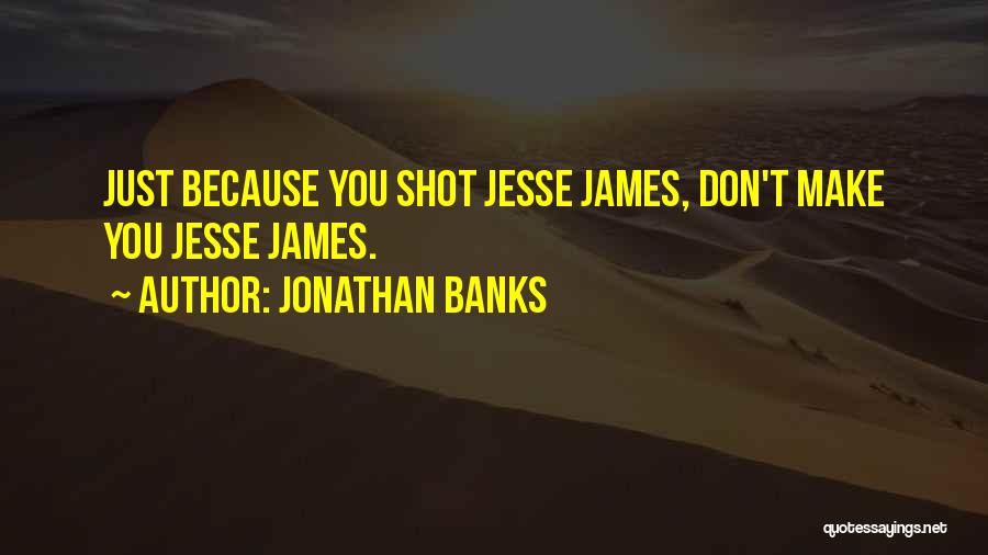 Jonathan Banks Quotes: Just Because You Shot Jesse James, Don't Make You Jesse James.