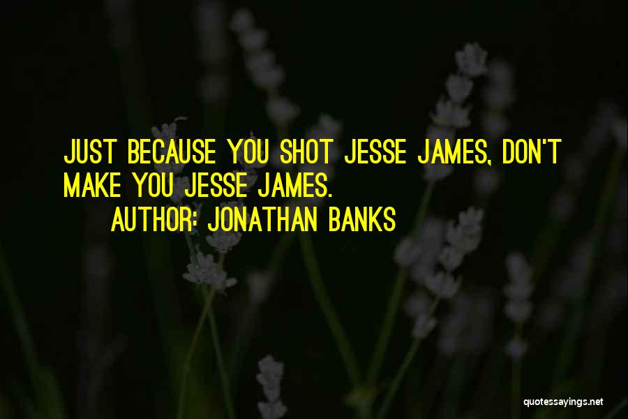 Jonathan Banks Quotes: Just Because You Shot Jesse James, Don't Make You Jesse James.