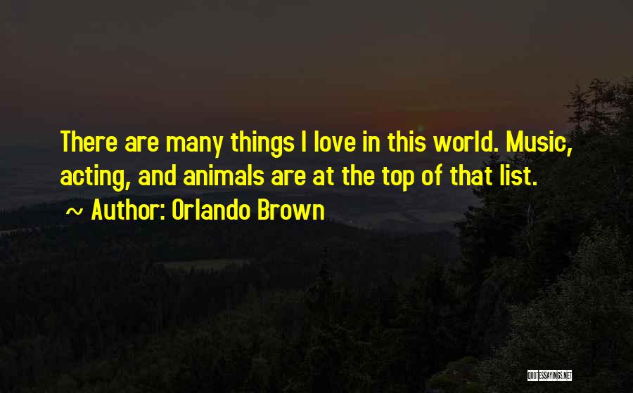 Orlando Brown Quotes: There Are Many Things I Love In This World. Music, Acting, And Animals Are At The Top Of That List.