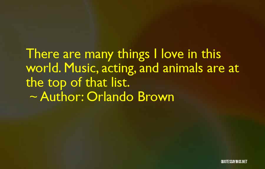 Orlando Brown Quotes: There Are Many Things I Love In This World. Music, Acting, And Animals Are At The Top Of That List.