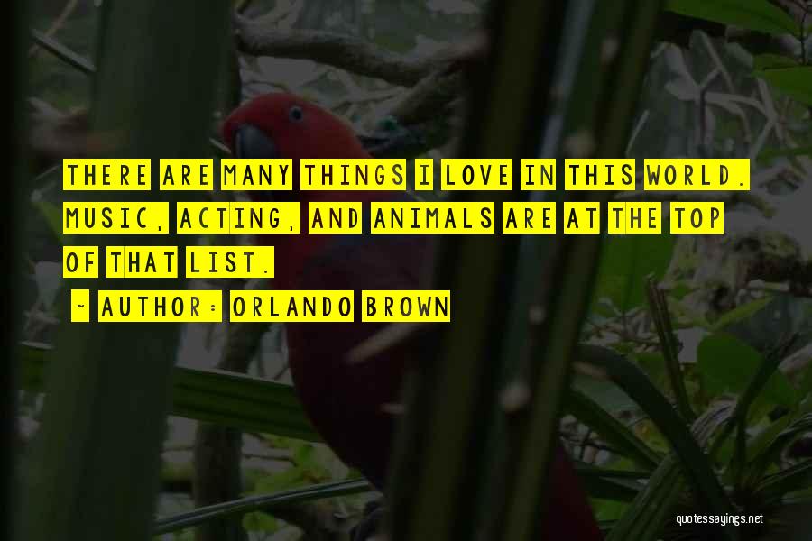 Orlando Brown Quotes: There Are Many Things I Love In This World. Music, Acting, And Animals Are At The Top Of That List.