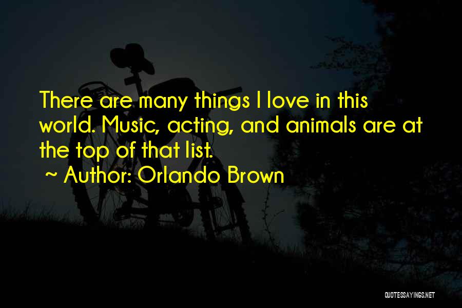 Orlando Brown Quotes: There Are Many Things I Love In This World. Music, Acting, And Animals Are At The Top Of That List.