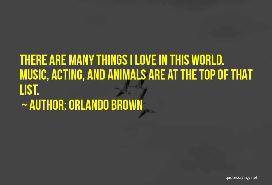 Orlando Brown Quotes: There Are Many Things I Love In This World. Music, Acting, And Animals Are At The Top Of That List.