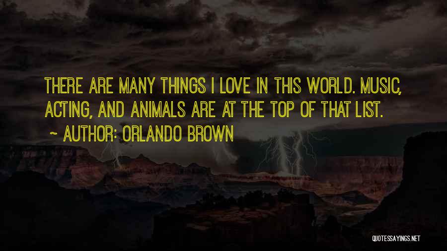 Orlando Brown Quotes: There Are Many Things I Love In This World. Music, Acting, And Animals Are At The Top Of That List.