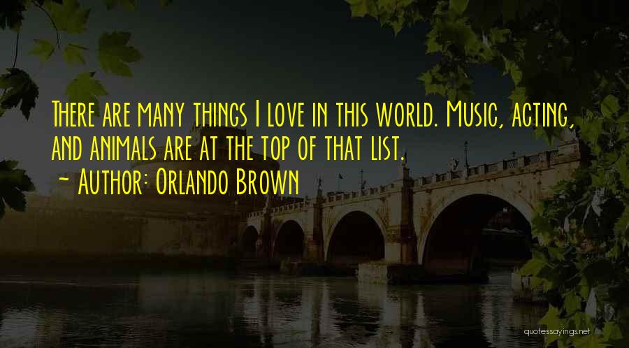 Orlando Brown Quotes: There Are Many Things I Love In This World. Music, Acting, And Animals Are At The Top Of That List.