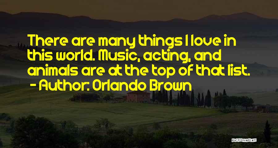Orlando Brown Quotes: There Are Many Things I Love In This World. Music, Acting, And Animals Are At The Top Of That List.