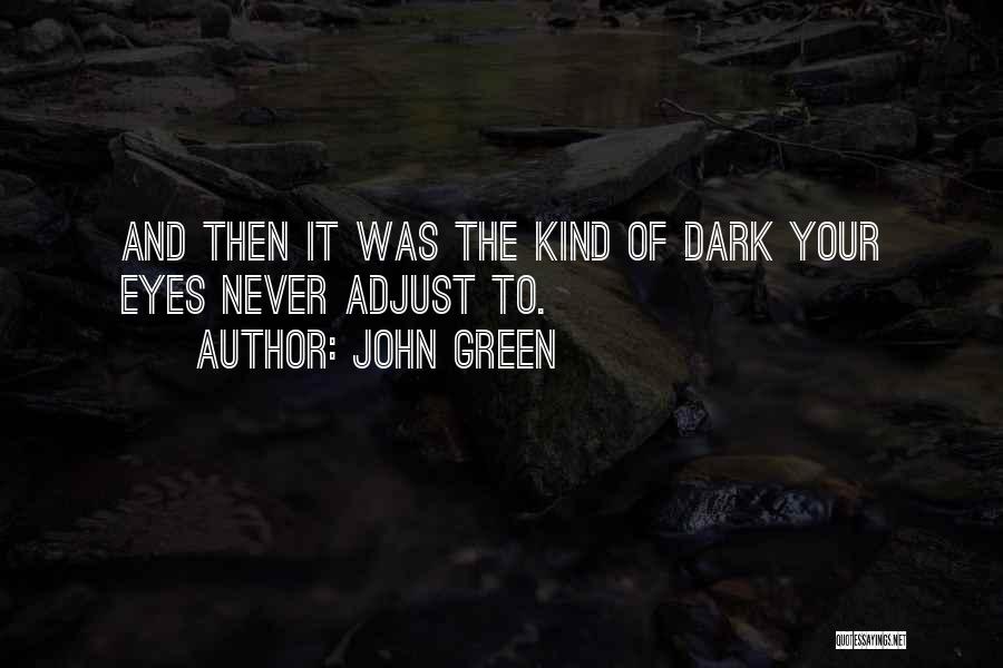 John Green Quotes: And Then It Was The Kind Of Dark Your Eyes Never Adjust To.