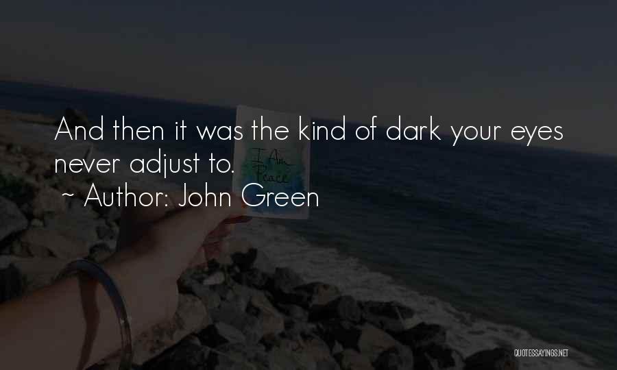 John Green Quotes: And Then It Was The Kind Of Dark Your Eyes Never Adjust To.