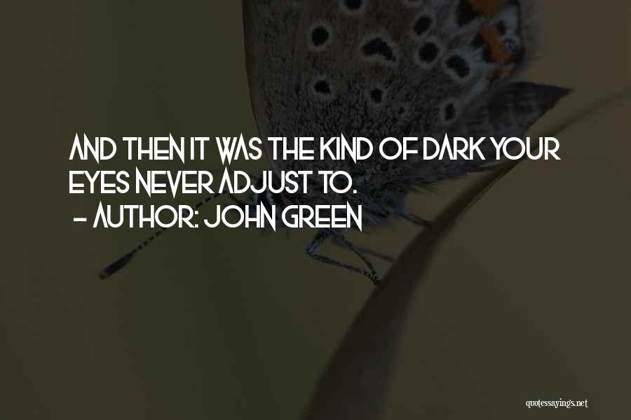 John Green Quotes: And Then It Was The Kind Of Dark Your Eyes Never Adjust To.