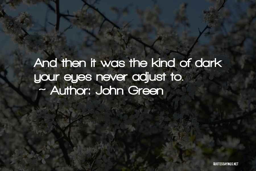 John Green Quotes: And Then It Was The Kind Of Dark Your Eyes Never Adjust To.