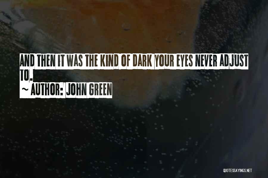 John Green Quotes: And Then It Was The Kind Of Dark Your Eyes Never Adjust To.