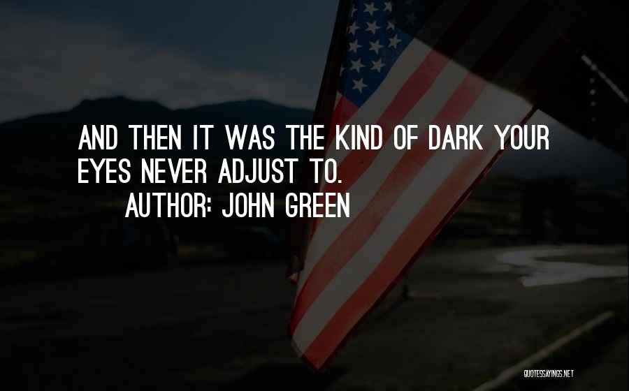 John Green Quotes: And Then It Was The Kind Of Dark Your Eyes Never Adjust To.
