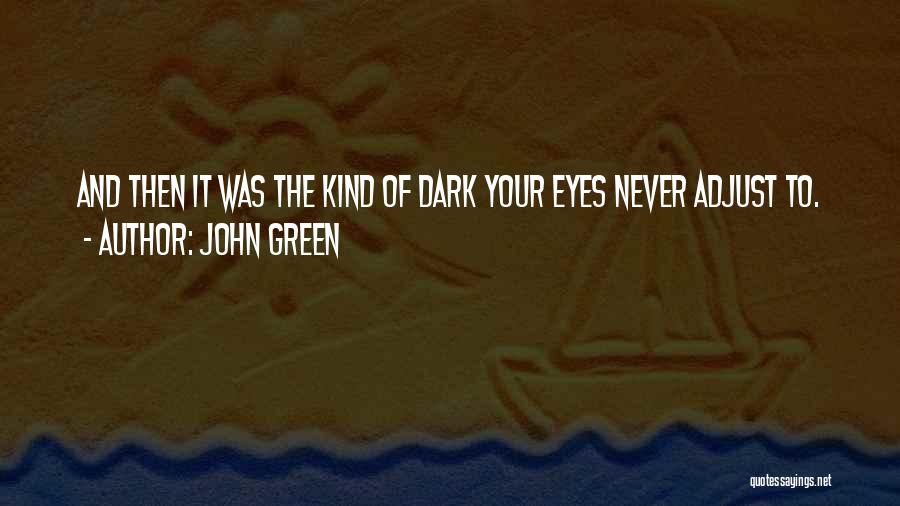 John Green Quotes: And Then It Was The Kind Of Dark Your Eyes Never Adjust To.