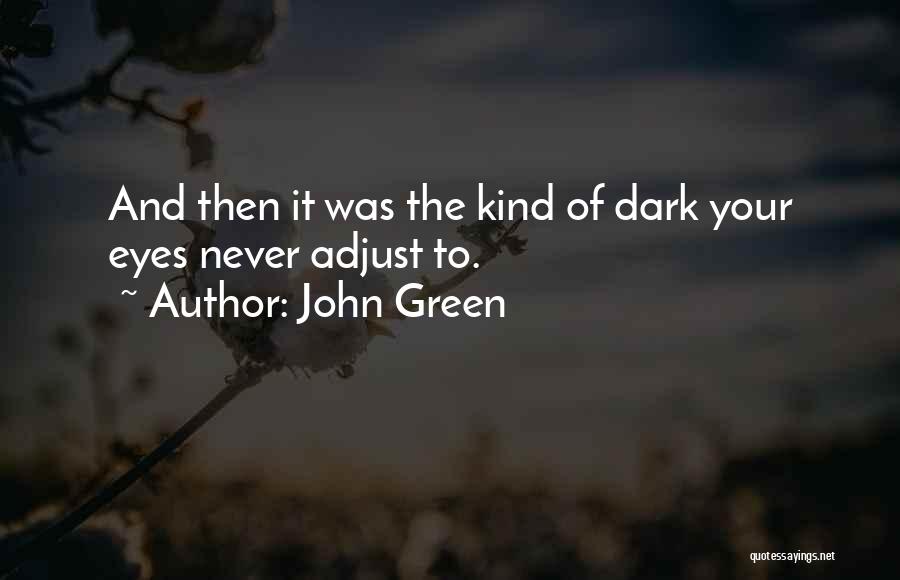 John Green Quotes: And Then It Was The Kind Of Dark Your Eyes Never Adjust To.