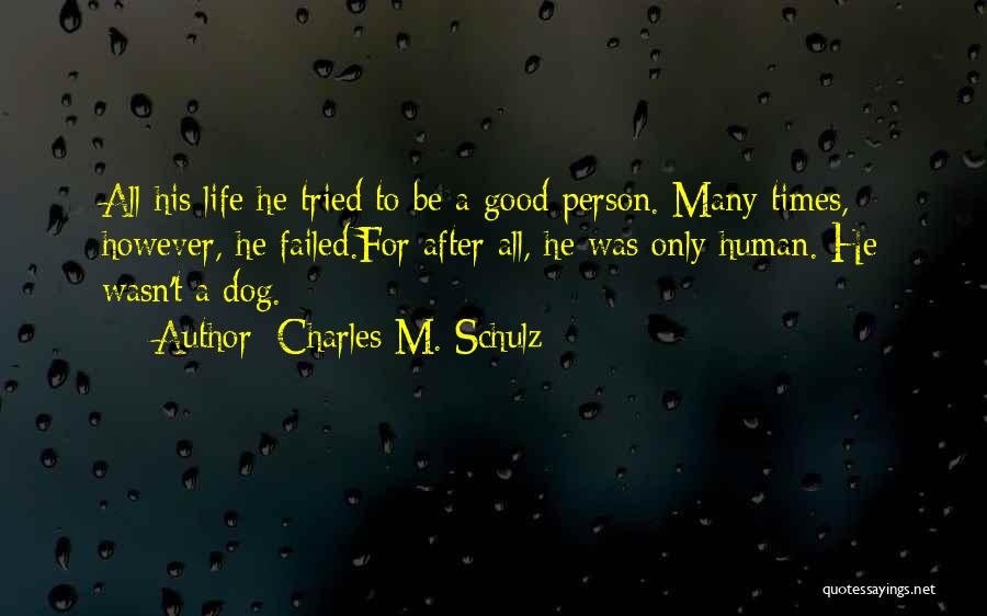 Charles M. Schulz Quotes: All His Life He Tried To Be A Good Person. Many Times, However, He Failed.for After All, He Was Only