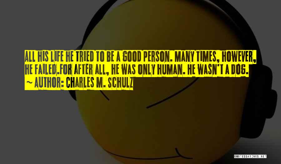 Charles M. Schulz Quotes: All His Life He Tried To Be A Good Person. Many Times, However, He Failed.for After All, He Was Only
