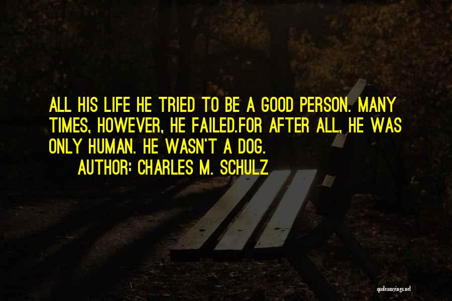 Charles M. Schulz Quotes: All His Life He Tried To Be A Good Person. Many Times, However, He Failed.for After All, He Was Only