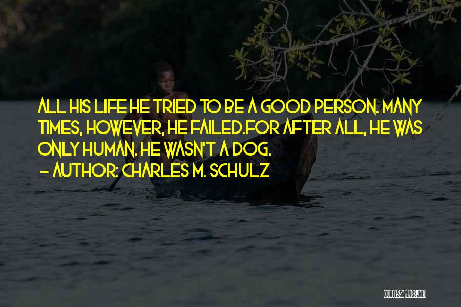 Charles M. Schulz Quotes: All His Life He Tried To Be A Good Person. Many Times, However, He Failed.for After All, He Was Only