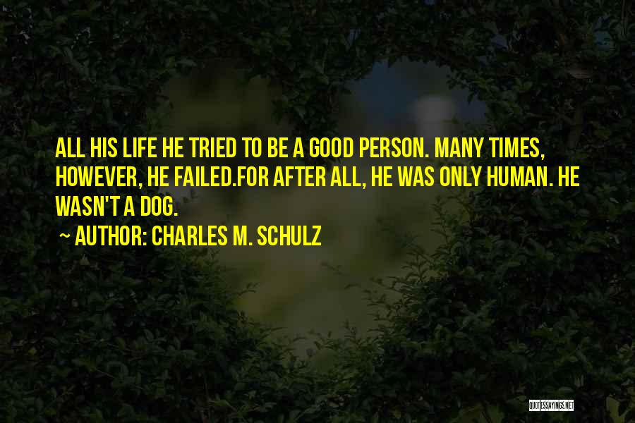 Charles M. Schulz Quotes: All His Life He Tried To Be A Good Person. Many Times, However, He Failed.for After All, He Was Only