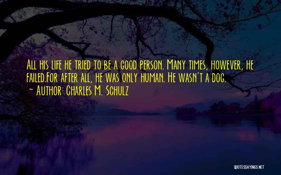Charles M. Schulz Quotes: All His Life He Tried To Be A Good Person. Many Times, However, He Failed.for After All, He Was Only