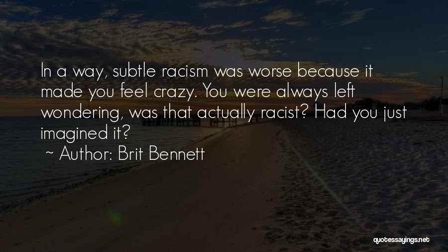 Brit Bennett Quotes: In A Way, Subtle Racism Was Worse Because It Made You Feel Crazy. You Were Always Left Wondering, Was That