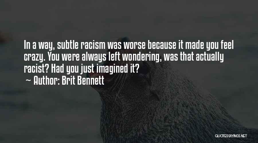 Brit Bennett Quotes: In A Way, Subtle Racism Was Worse Because It Made You Feel Crazy. You Were Always Left Wondering, Was That