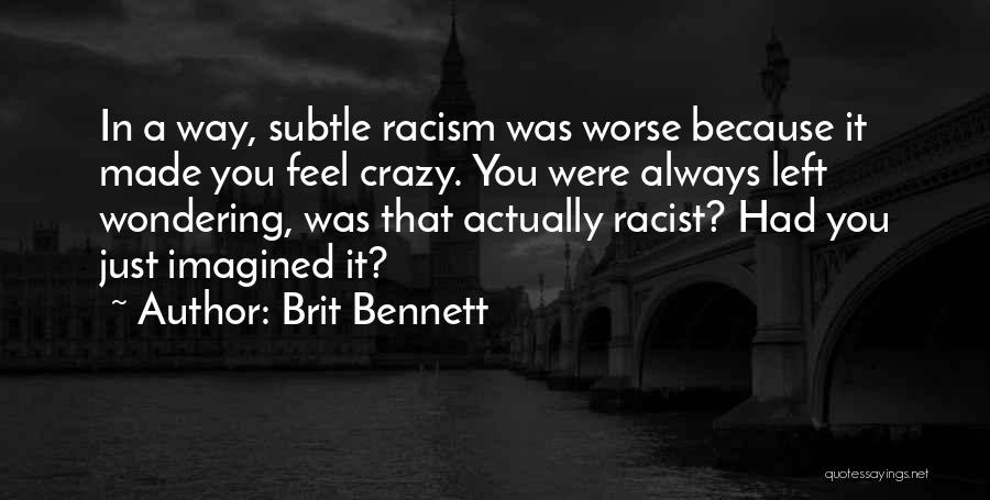 Brit Bennett Quotes: In A Way, Subtle Racism Was Worse Because It Made You Feel Crazy. You Were Always Left Wondering, Was That