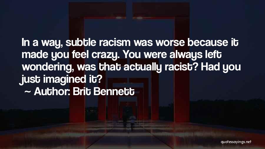 Brit Bennett Quotes: In A Way, Subtle Racism Was Worse Because It Made You Feel Crazy. You Were Always Left Wondering, Was That