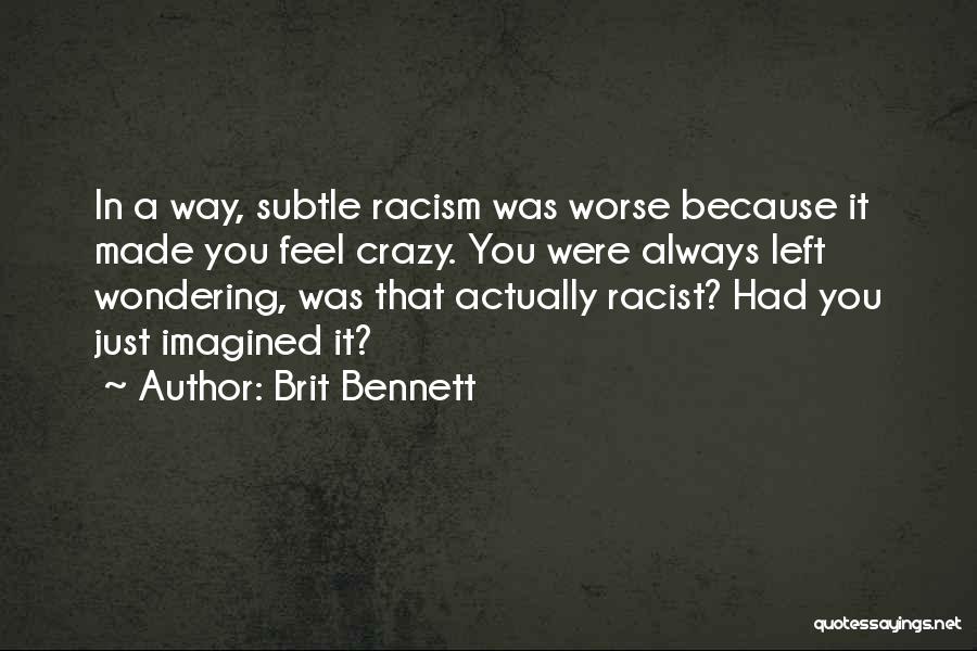 Brit Bennett Quotes: In A Way, Subtle Racism Was Worse Because It Made You Feel Crazy. You Were Always Left Wondering, Was That