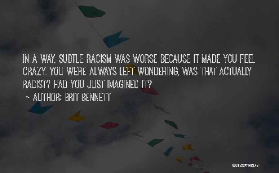 Brit Bennett Quotes: In A Way, Subtle Racism Was Worse Because It Made You Feel Crazy. You Were Always Left Wondering, Was That