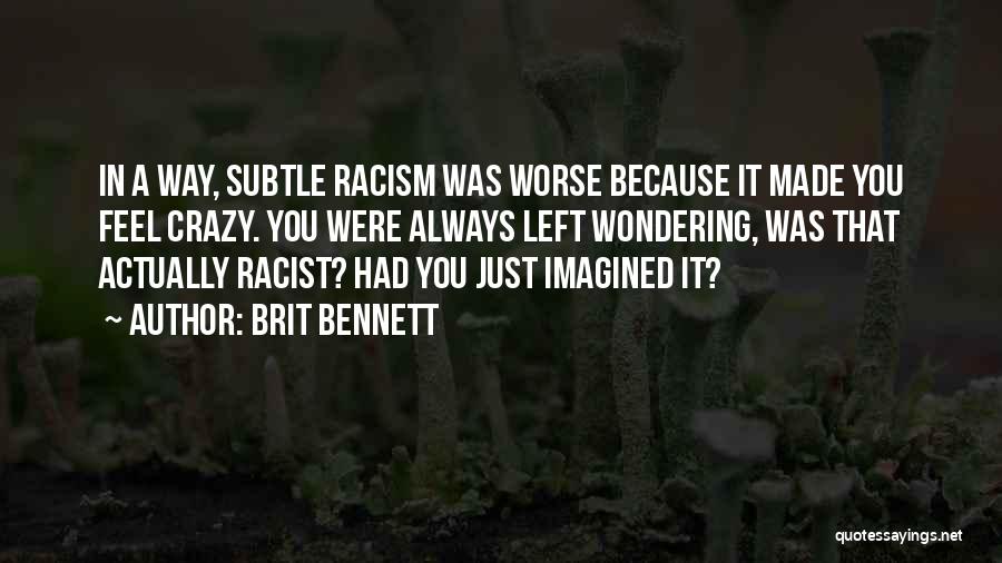 Brit Bennett Quotes: In A Way, Subtle Racism Was Worse Because It Made You Feel Crazy. You Were Always Left Wondering, Was That