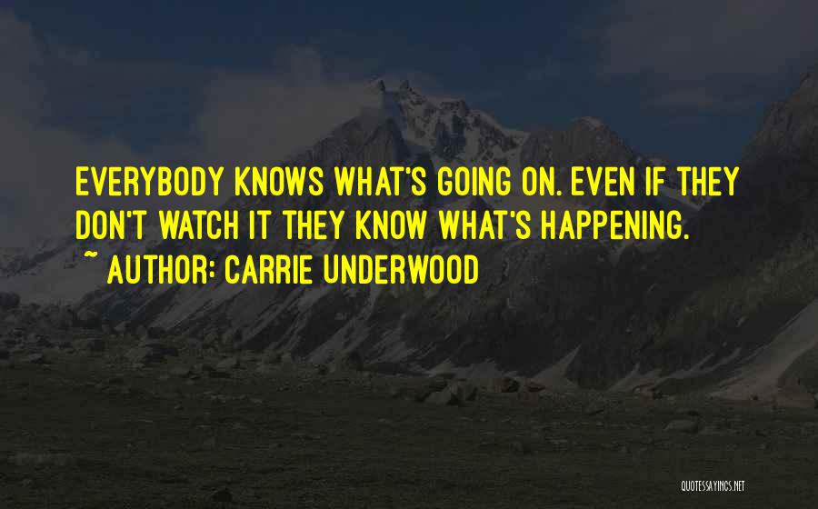 Carrie Underwood Quotes: Everybody Knows What's Going On. Even If They Don't Watch It They Know What's Happening.