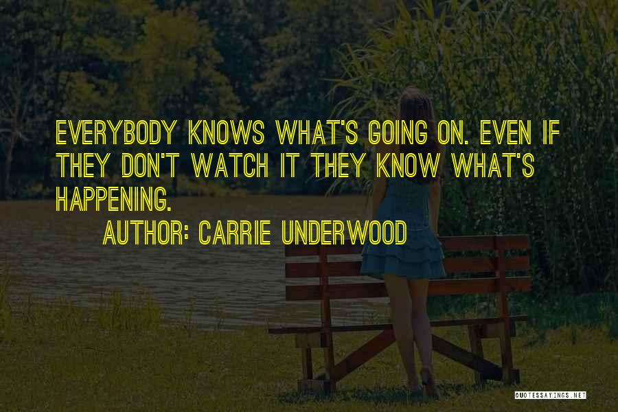 Carrie Underwood Quotes: Everybody Knows What's Going On. Even If They Don't Watch It They Know What's Happening.