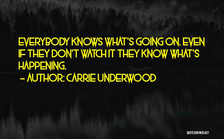 Carrie Underwood Quotes: Everybody Knows What's Going On. Even If They Don't Watch It They Know What's Happening.