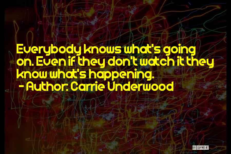 Carrie Underwood Quotes: Everybody Knows What's Going On. Even If They Don't Watch It They Know What's Happening.