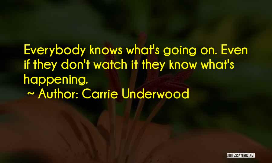 Carrie Underwood Quotes: Everybody Knows What's Going On. Even If They Don't Watch It They Know What's Happening.