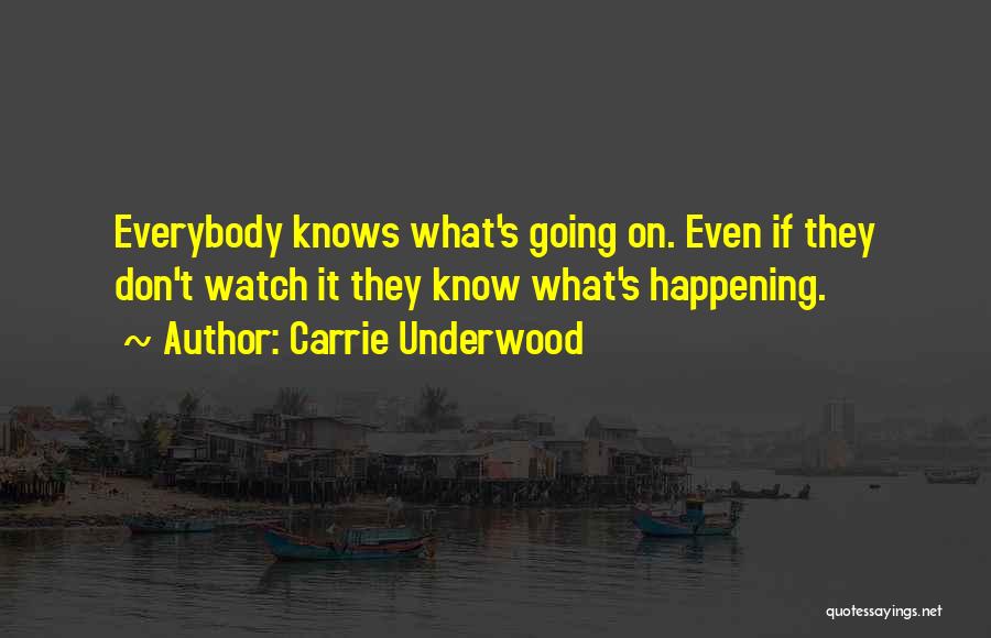 Carrie Underwood Quotes: Everybody Knows What's Going On. Even If They Don't Watch It They Know What's Happening.