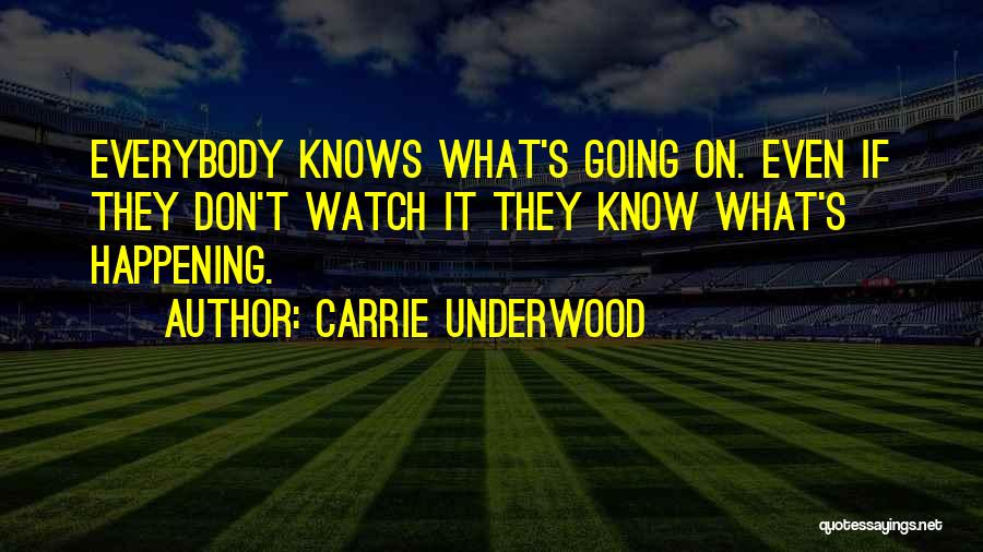 Carrie Underwood Quotes: Everybody Knows What's Going On. Even If They Don't Watch It They Know What's Happening.