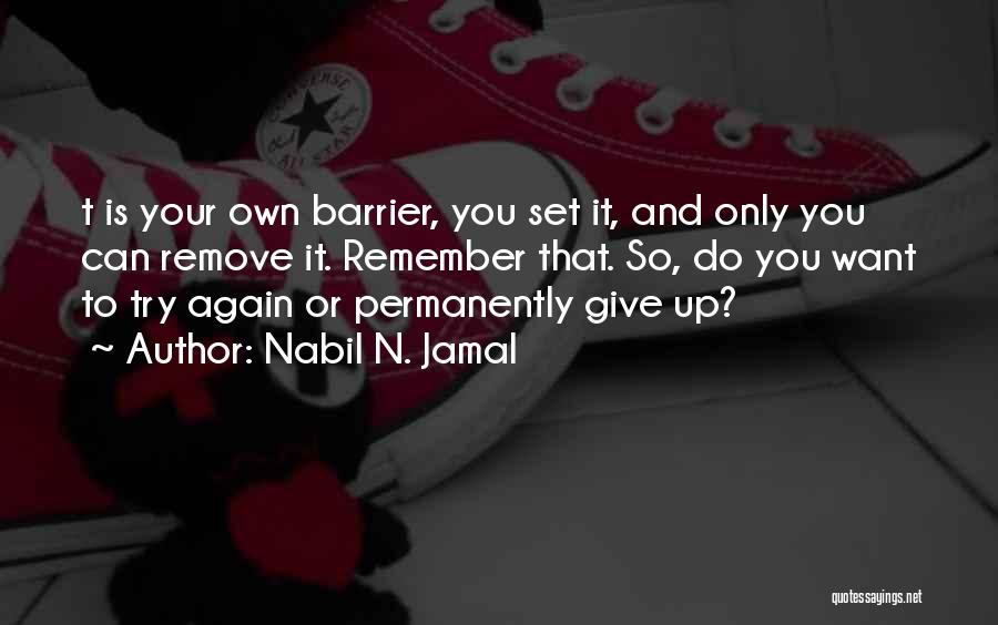 Nabil N. Jamal Quotes: T Is Your Own Barrier, You Set It, And Only You Can Remove It. Remember That. So, Do You Want