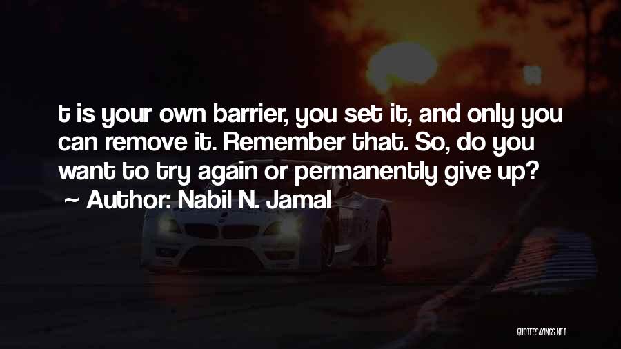 Nabil N. Jamal Quotes: T Is Your Own Barrier, You Set It, And Only You Can Remove It. Remember That. So, Do You Want